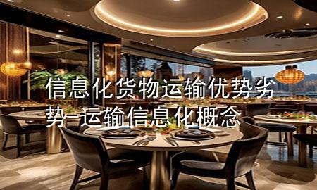 信息化货物运输优势劣势-运输信息化概念