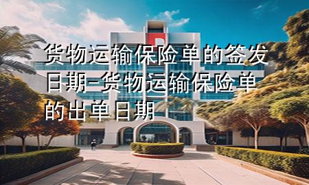 货物运输保险单的签发日期-货物运输保险单的出单日期