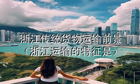 浙江传统货物运输前景(浙江运输的特征是)
