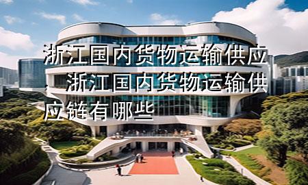 浙江国内货物运输供应,浙江国内货物运输供应链有哪些