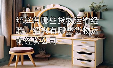 绍兴有哪些货物运输经验,绍兴有哪些货物运输经验公司