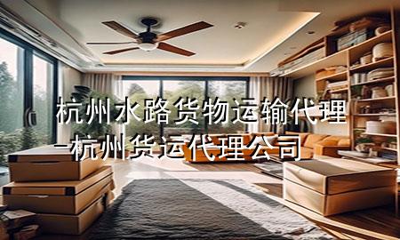 杭州水路货物运输代理-杭州货运代理公司