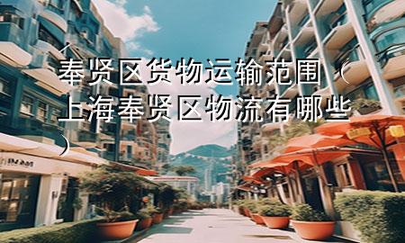 奉贤区货物运输范围(上海奉贤区物流有哪些)