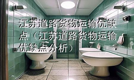 江苏道路货物运输优缺点(江苏道路货物运输优缺点分析)