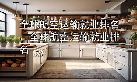 全球航空运输就业排名,全球航空运输就业排名