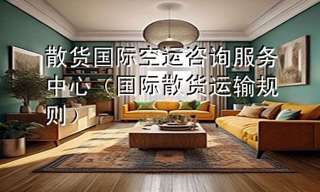 散货国际空运咨询服务中心(国际散货运输规则)