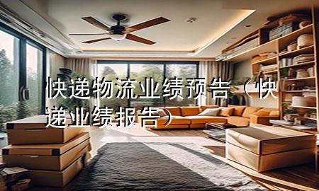 快递物流业绩预告（快递业绩报告）