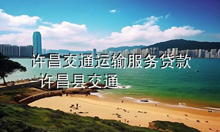 许昌交通运输服务贷款-许昌县交通
