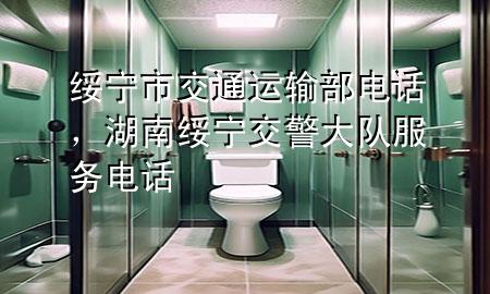 绥宁市交通运输部电话,湖南绥宁交警大队服务电话