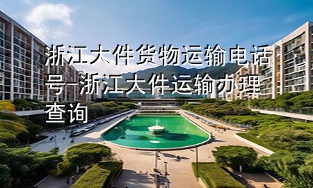 浙江大件货物运输电话号-浙江大件运输办理查询