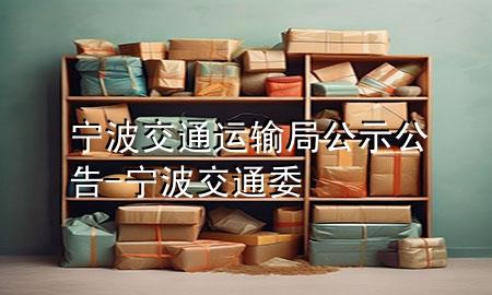 宁波交通运输局公示公告-宁波交通委