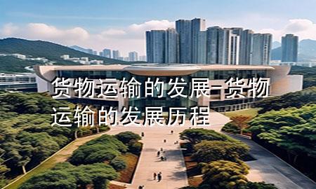 货物运输的发展-货物运输的发展历程