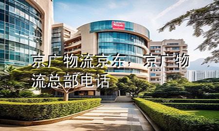 京广物流 京东，京广物流总部电话