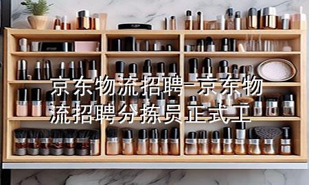 京东 物流招聘-京东物流招聘分拣员正式工