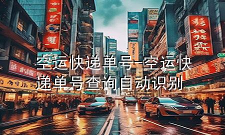 空运快递单号-空运快递单号查询自动识别