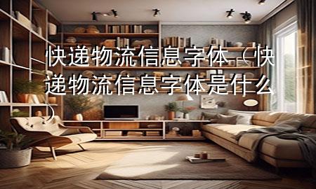 快递物流信息字体(快递物流信息字体是什么)