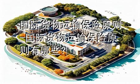 国际货物运输保险原则-国际货物运输保险原则有哪些?