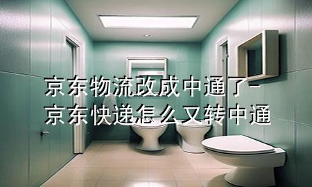 京东物流改成中通了-京东快递怎么又转中通