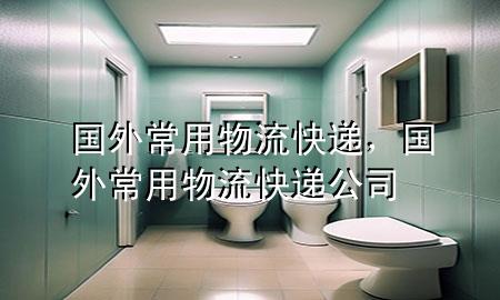 国外常用物流快递，国外常用物流快递公司