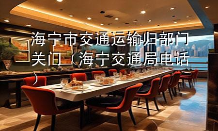 海宁市交通运输归部门关门(海宁交通局电话)