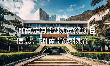 河南定制货物运输项目信息,河南货运物流