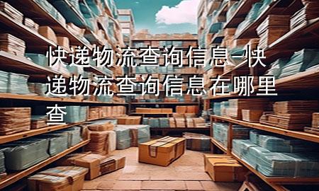 快递物流查询信息-快递物流查询信息在哪里查