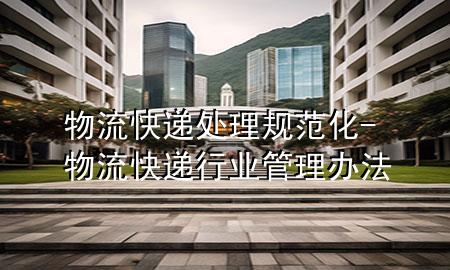 物流快递处理规范化-物流快递行业管理办法