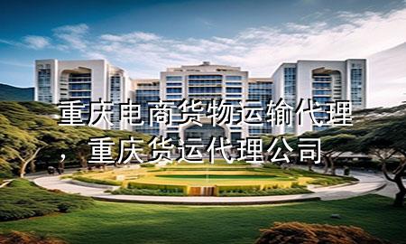 重庆电商货物运输代理,重庆货运代理公司