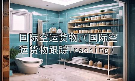 国际空运货物（国际空运货物跟踪Tracking）