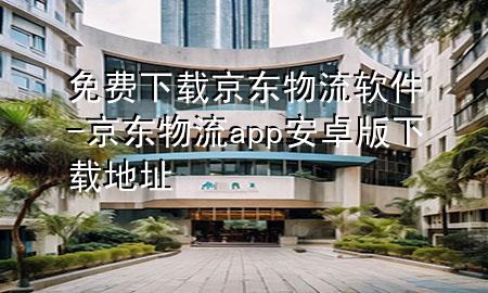 免费下载京东物流软件-京东物流app安卓版下载地址