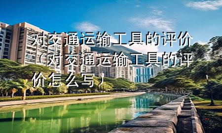 对交通运输工具的评价(对交通运输工具的评价怎么写)
