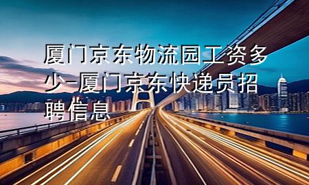 厦门京东物流园工资多少-厦门京东快递员招聘信息