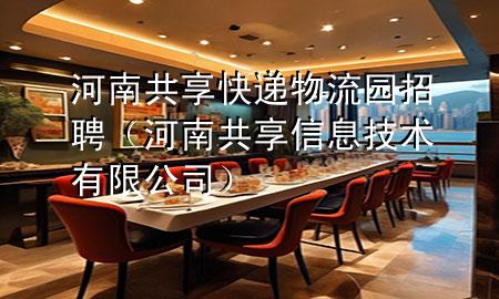 河南共享快递物流园招聘(河南共享信息技术有限公司)