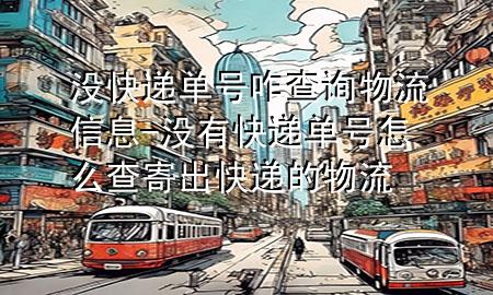 没快递单号咋查询物流信息-没有快递单号怎么查寄出快递的物流
