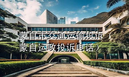 蒙自市交通运输投诉(蒙自运政投诉电话)