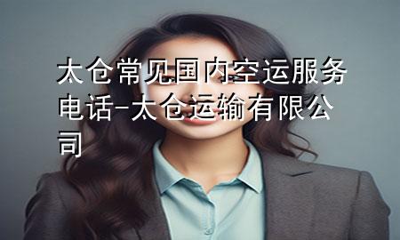 太仓常见国内空运服务电话-太仓运输有限公司