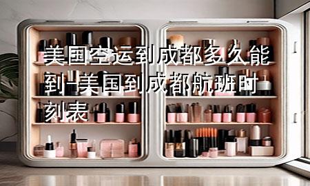 美国空运到成都多久能到-美国到成都航班时刻表