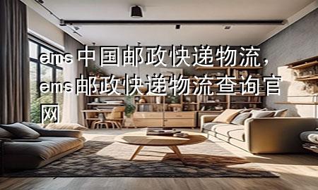 ems中国邮政快递物流,ems邮政快递物流查询官网