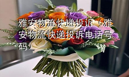雅安物流快递投诉(雅安物流快递投诉电话号码)