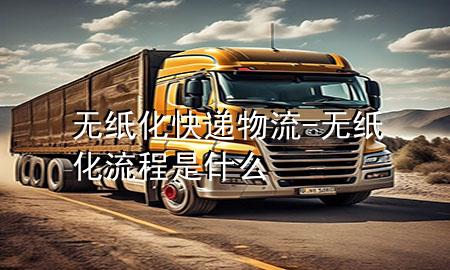 无纸化快递物流-无纸化流程是什么