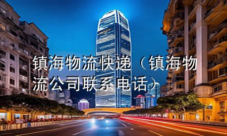 镇海物流快递(镇海物流公司联系电话)