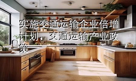 实施交通运输企业倍增计划,交通运输产业政策