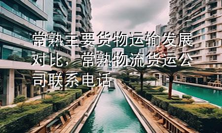 常熟主要货物运输发展对比,常熟物流货运公司联系电话