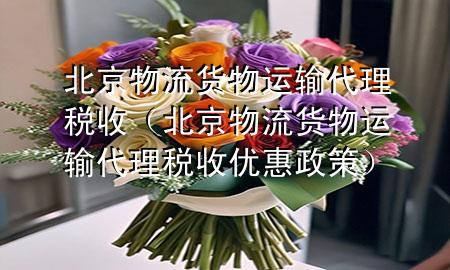 北京物流货物运输代理税收(北京物流货物运输代理税收优惠政策)