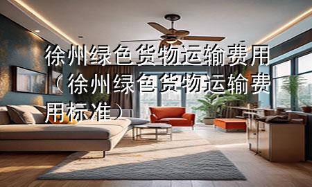 徐州绿色货物运输费用(徐州绿色货物运输费用标准)