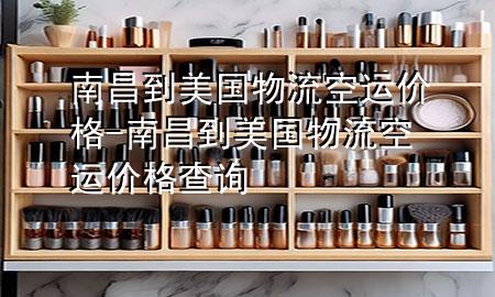 南昌到美国物流空运价格-南昌到美国物流空运价格查询
