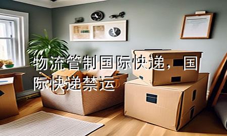 物流管制 国际快递,国际快递禁运