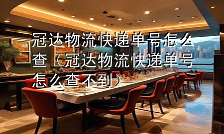 冠达物流快递单号怎么查(冠达物流快递单号怎么查不到)