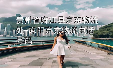 贵州省麻江县京东物流处-麻阳京东物流电话号码