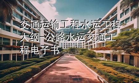交通运输工程水运工程大纲-公路水运交通工程电子书